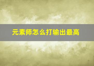 元素师怎么打输出最高