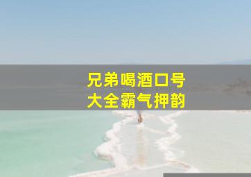 兄弟喝酒口号大全霸气押韵