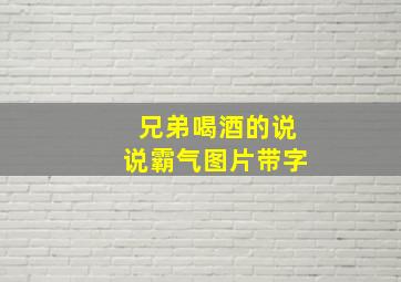 兄弟喝酒的说说霸气图片带字