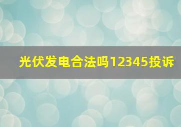 光伏发电合法吗12345投诉