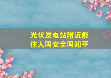 光伏发电站附近能住人吗安全吗知乎