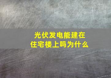 光伏发电能建在住宅楼上吗为什么