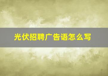 光伏招聘广告语怎么写