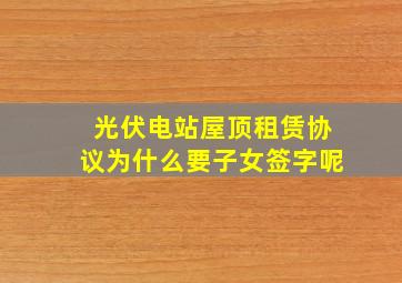 光伏电站屋顶租赁协议为什么要子女签字呢