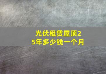 光伏租赁屋顶25年多少钱一个月