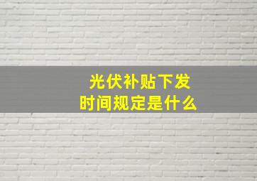 光伏补贴下发时间规定是什么