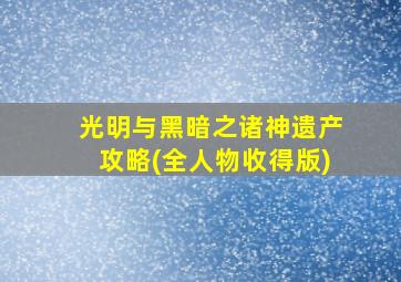 光明与黑暗之诸神遗产攻略(全人物收得版)