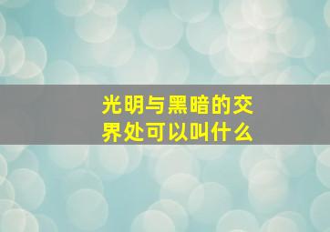 光明与黑暗的交界处可以叫什么