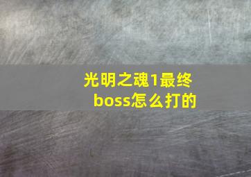 光明之魂1最终boss怎么打的