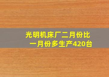 光明机床厂二月份比一月份多生产420台