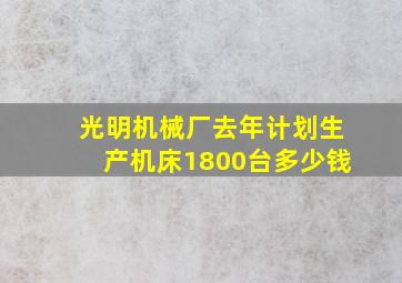 光明机械厂去年计划生产机床1800台多少钱