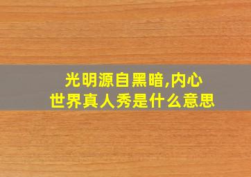 光明源自黑暗,内心世界真人秀是什么意思