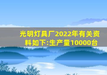 光明灯具厂2022年有关资料如下:生产量10000台