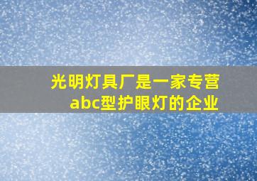 光明灯具厂是一家专营abc型护眼灯的企业