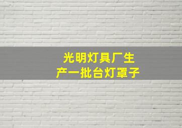 光明灯具厂生产一批台灯罩子