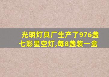 光明灯具厂生产了976盏七彩星空灯,每8盏装一盒