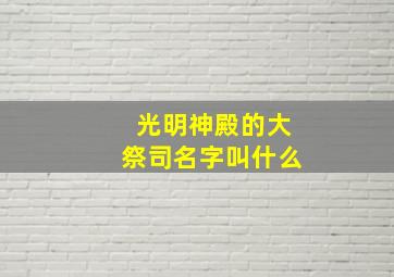 光明神殿的大祭司名字叫什么