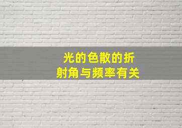 光的色散的折射角与频率有关