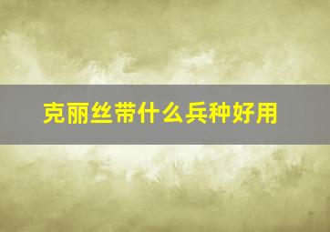 克丽丝带什么兵种好用