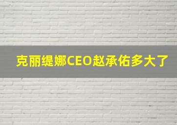 克丽缇娜CEO赵承佑多大了