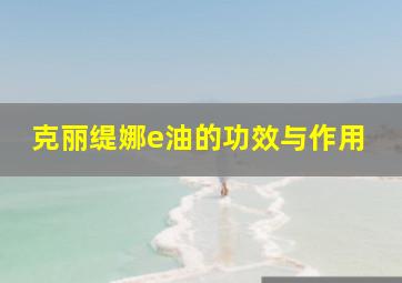 克丽缇娜e油的功效与作用