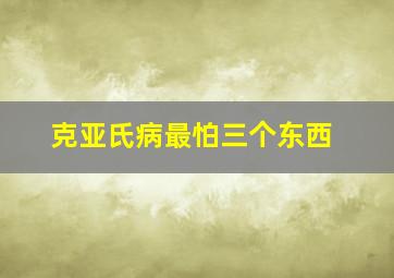 克亚氏病最怕三个东西