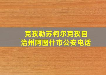 克孜勒苏柯尔克孜自治州阿图什市公安电话