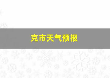 克市天气预报