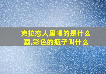 克拉恋人里喝的是什么酒,彩色的瓶子叫什么