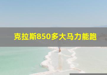 克拉斯850多大马力能跑