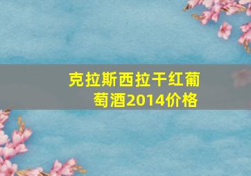 克拉斯西拉干红葡萄酒2014价格