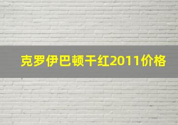 克罗伊巴顿干红2011价格