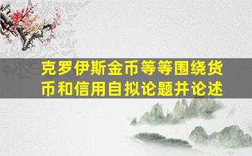 克罗伊斯金币等等围绕货币和信用自拟论题并论述