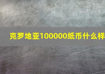 克罗地亚100000纸币什么样