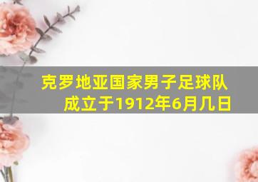 克罗地亚国家男子足球队成立于1912年6月几日