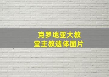 克罗地亚大教堂主教遗体图片