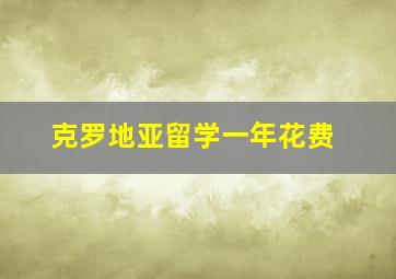 克罗地亚留学一年花费