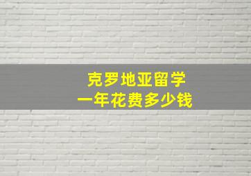 克罗地亚留学一年花费多少钱