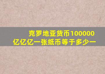 克罗地亚货币100000亿亿亿一张纸币等于多少一