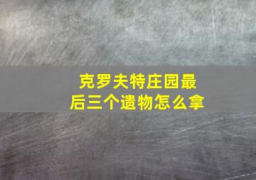 克罗夫特庄园最后三个遗物怎么拿