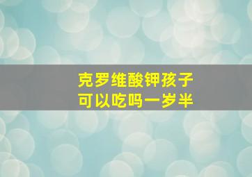 克罗维酸钾孩子可以吃吗一岁半