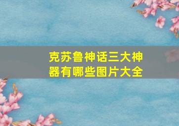 克苏鲁神话三大神器有哪些图片大全