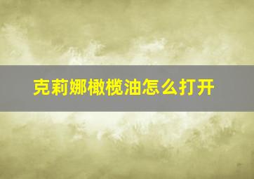 克莉娜橄榄油怎么打开