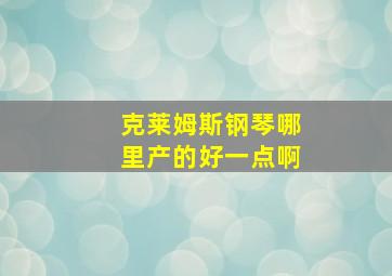 克莱姆斯钢琴哪里产的好一点啊