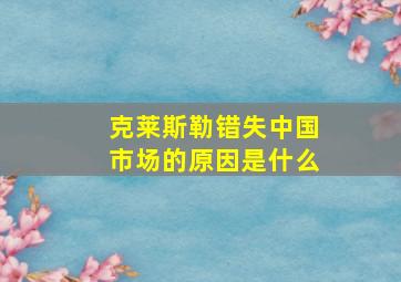 克莱斯勒错失中国市场的原因是什么