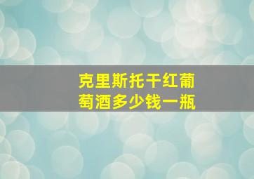 克里斯托干红葡萄酒多少钱一瓶