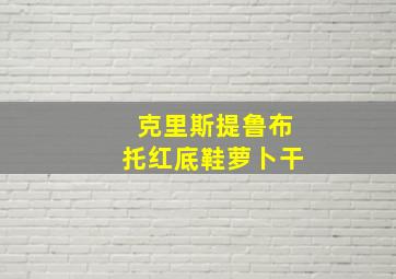 克里斯提鲁布托红底鞋萝卜干