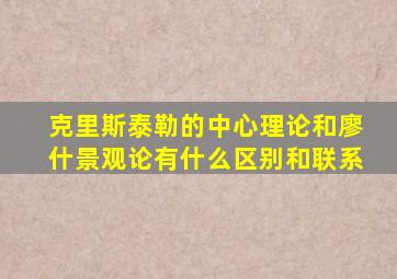 克里斯泰勒的中心理论和廖什景观论有什么区别和联系