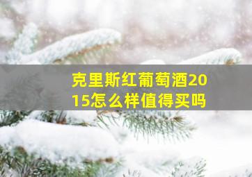 克里斯红葡萄酒2015怎么样值得买吗