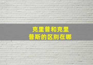 克里普和克里普斯的区别在哪